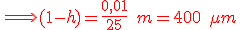 \red \Longrightarrow (1-h) = \frac{ 0,01}{25}\;m = 400\;\mu m